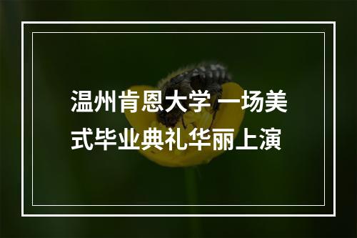 温州肯恩大学 一场美式毕业典礼华丽上演