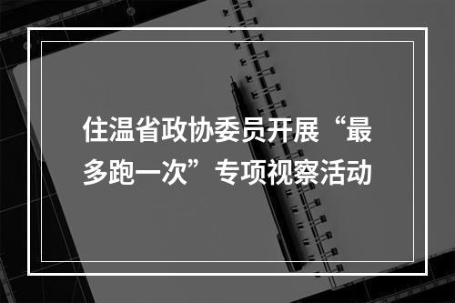 住温省政协委员开展“最多跑一次”专项视察活动
