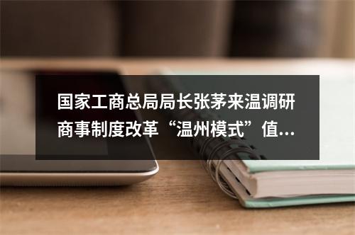 国家工商总局局长张茅来温调研 商事制度改革“温州模式”值得推广