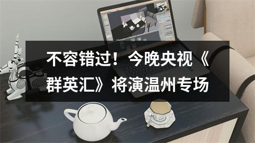不容错过！今晚央视《群英汇》将演温州专场