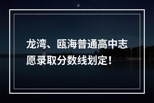 龙湾、瓯海普通高中志愿录取分数线划定！