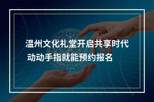 温州文化礼堂开启共享时代 动动手指就能预约报名