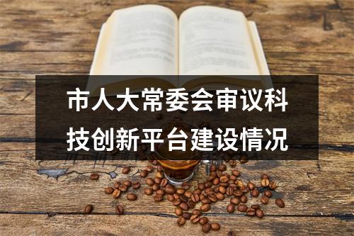 市人大常委会审议科技创新平台建设情况