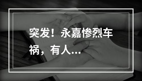 突发！永嘉惨烈车祸，有人...