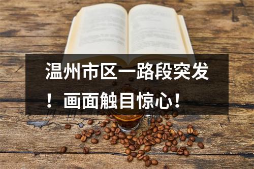 温州市区一路段突发！画面触目惊心！