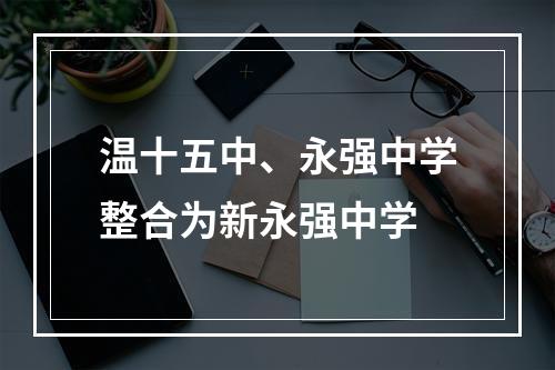 温十五中、永强中学整合为新永强中学