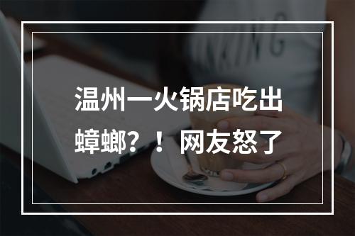 温州一火锅店吃出蟑螂？！网友怒了