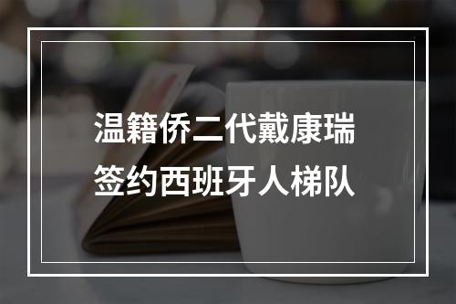 温籍侨二代戴康瑞 签约西班牙人梯队