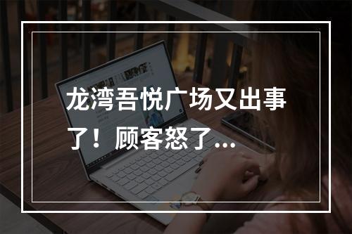 龙湾吾悦广场又出事了！顾客怒了...