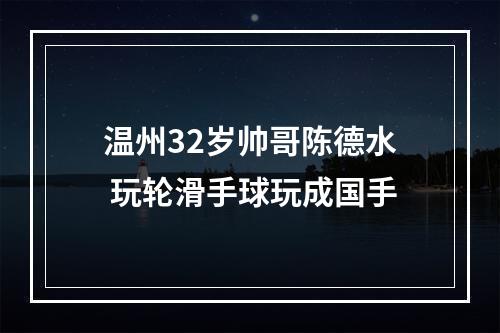 温州32岁帅哥陈德水 玩轮滑手球玩成国手