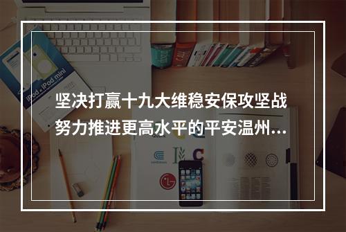 坚决打赢十九大维稳安保攻坚战 努力推进更高水平的平安温州建设