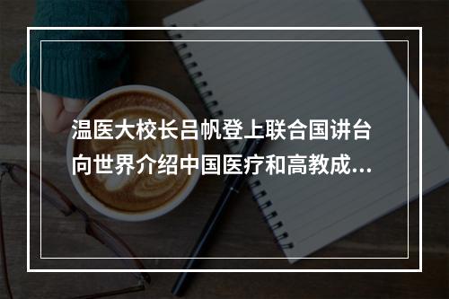 温医大校长吕帆登上联合国讲台 向世界介绍中国医疗和高教成果