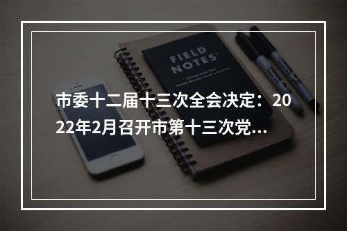 市委十二届十三次全会决定：2022年2月召开市第十三次党代会