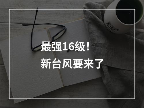 最强16级！新台风要来了