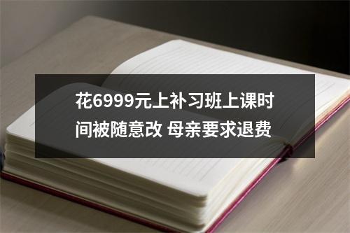 花6999元上补习班上课时间被随意改 母亲要求退费