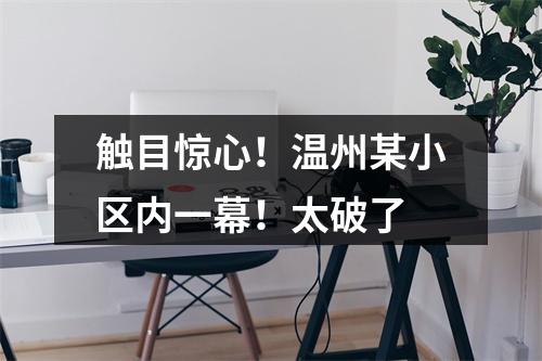 触目惊心！温州某小区内一幕！太破了