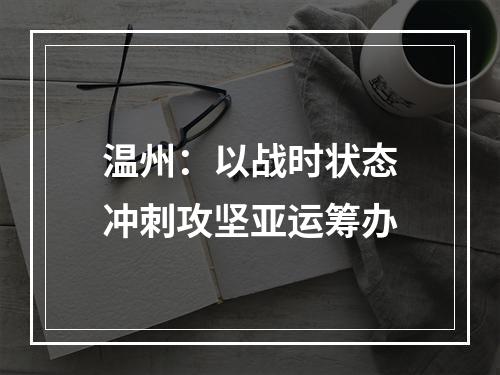 温州：以战时状态冲刺攻坚亚运筹办