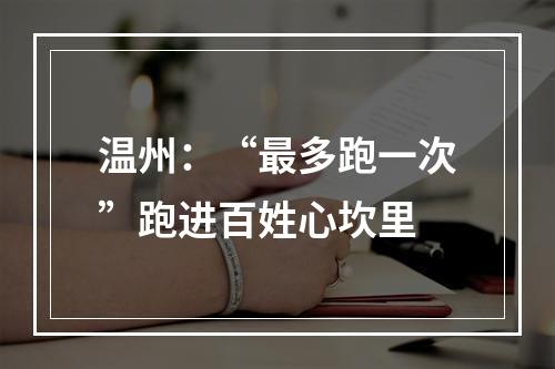 温州：“最多跑一次”跑进百姓心坎里