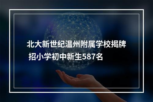 北大新世纪温州附属学校揭牌 招小学初中新生587名