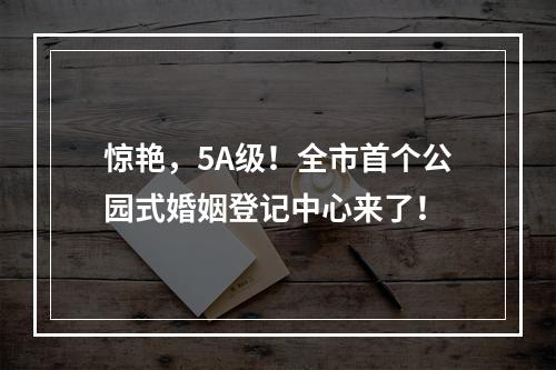 惊艳，5A级！全市首个公园式婚姻登记中心来了！