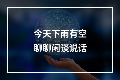 今天下雨有空聊聊闲谈说话