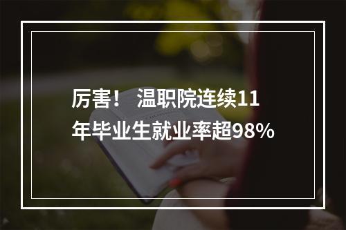 厉害！ 温职院连续11年毕业生就业率超98%