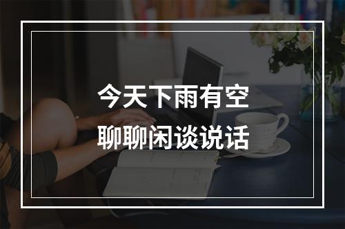 今天下雨有空聊聊闲谈说话