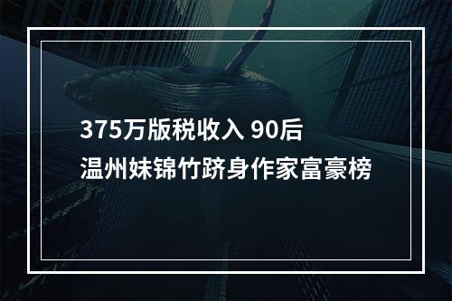 375万版税收入 90后温州妹锦竹跻身作家富豪榜