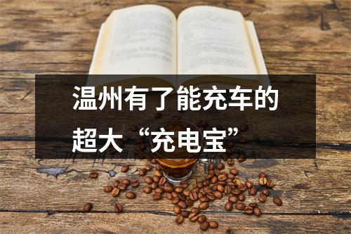 温州有了能充车的超大“充电宝”