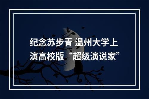 纪念苏步青 温州大学上演高校版“超级演说家”