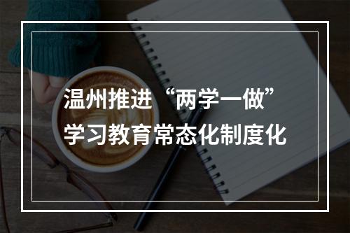 温州推进“两学一做”学习教育常态化制度化