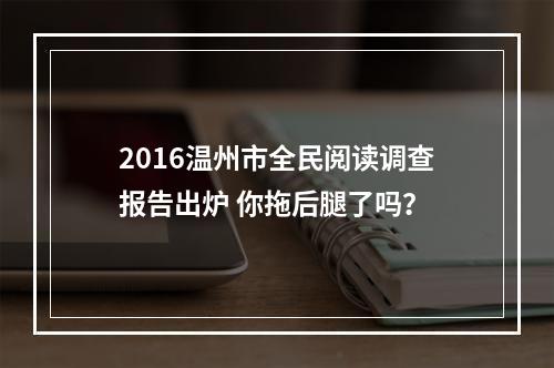 2016温州市全民阅读调查报告出炉 你拖后腿了吗？