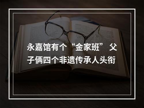 永嘉馆有个“金家班” 父子俩四个非遗传承人头衔
