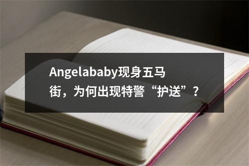 Angelababy现身五马街，为何出现特警“护送”？
