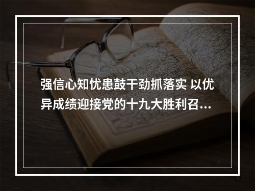 强信心知忧患鼓干劲抓落实 以优异成绩迎接党的十九大胜利召开