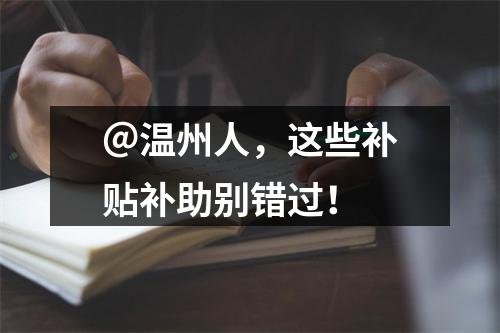＠温州人，这些补贴补助别错过！