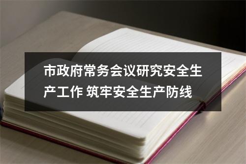 市政府常务会议研究安全生产工作 筑牢安全生产防线