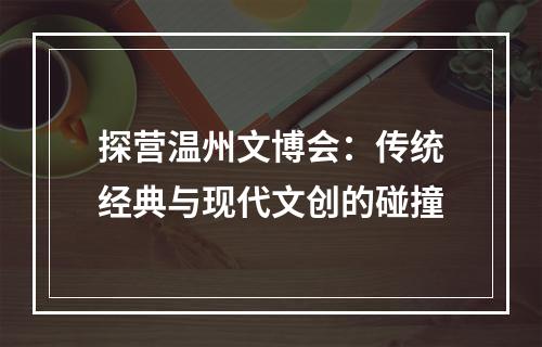 探营温州文博会：传统经典与现代文创的碰撞