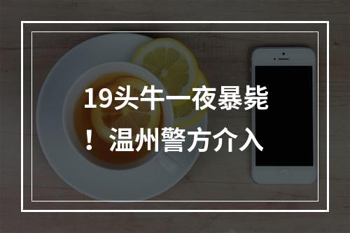 19头牛一夜暴毙！温州警方介入