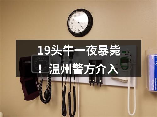 19头牛一夜暴毙！温州警方介入