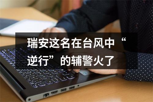 瑞安这名在台风中“逆行”的辅警火了