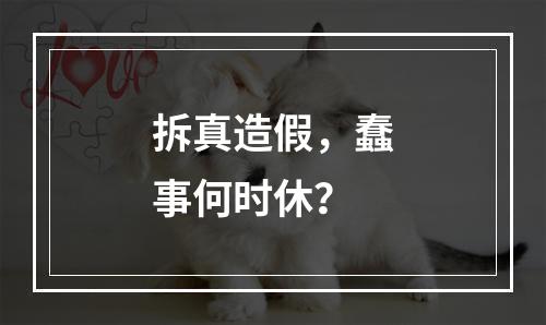 拆真造假，蠢事何时休？