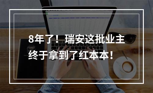 8年了！瑞安这批业主终于拿到了红本本！