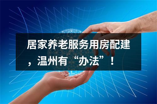 居家养老服务用房配建，温州有“办法”！