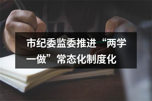 市纪委监委推进“两学一做”常态化制度化