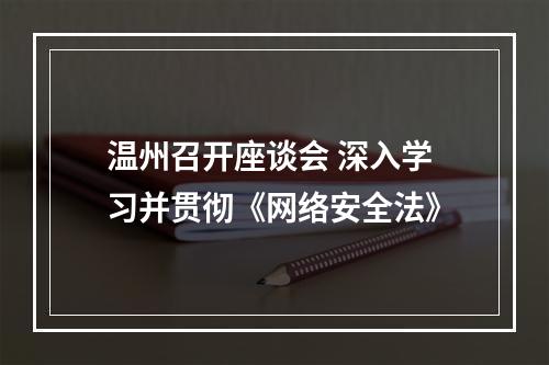 温州召开座谈会 深入学习并贯彻《网络安全法》