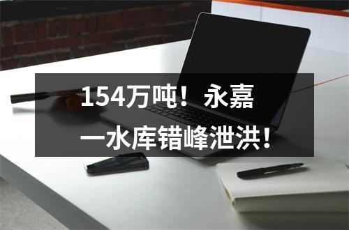 154万吨！永嘉一水库错峰泄洪！