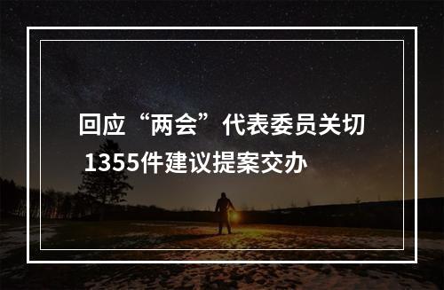 回应“两会”代表委员关切 1355件建议提案交办