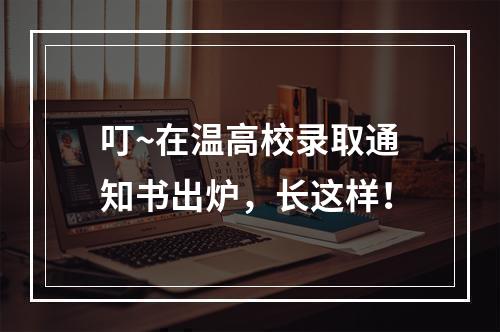 叮~在温高校录取通知书出炉，长这样！