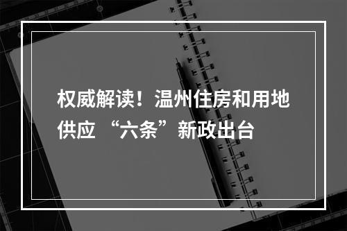 权威解读！温州住房和用地供应 “六条”新政出台